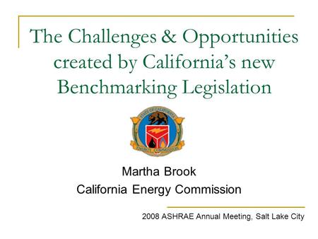 The Challenges & Opportunities created by California’s new Benchmarking Legislation Martha Brook California Energy Commission 2008 ASHRAE Annual Meeting,