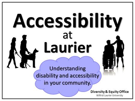 Accessibility Laurier at Diversity & Equity Office Wiflrid Laurier University Understanding disability and accessibility in your community.