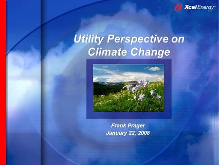 Utility Perspective on Climate Change Frank Prager January 22, 2008 Frank Prager January 22, 2008.