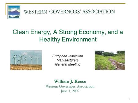 1 Clean Energy, A Strong Economy, and a Healthy Environment William J. Keese Western Governors’ Association June 1, 2007 European Insulation Manufacturers.