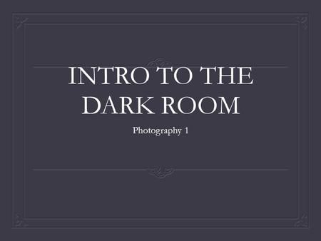 INTRO TO THE DARK ROOM Photography 1.