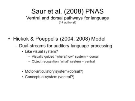 Saur et al. (2008) PNAS Ventral and dorsal pathways for language (14 authors!) Hickok & Poeppel’s (2004, 2008) Model –Dual-streams for auditory language.