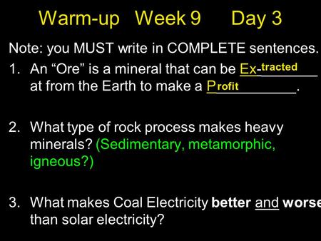 Warm-upWeek 9Day 3 Note: you MUST write in COMPLETE sentences. 1.An “Ore” is a mineral that can be Ex-_______ at from the Earth to make a P__________.