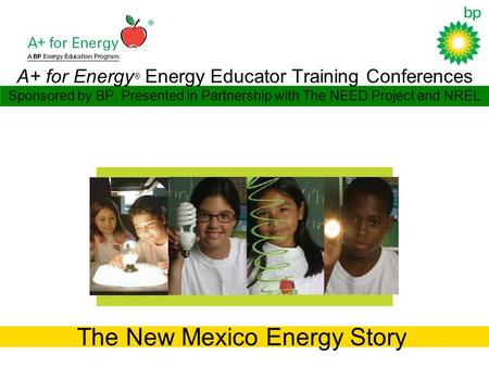 A+ for Energy ® Energy Educator Training Conferences Sponsored by BP, Presented in Partnership with The NEED Project and NREL The New Mexico Energy Story.