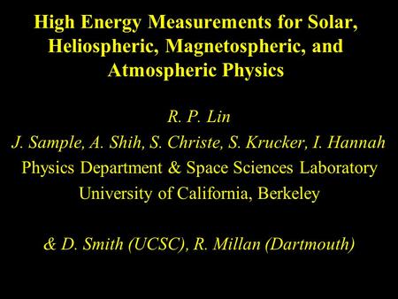 High Energy Measurements for Solar, Heliospheric, Magnetospheric, and Atmospheric Physics R. P. Lin J. Sample, A. Shih, S. Christe, S. Krucker, I. Hannah.