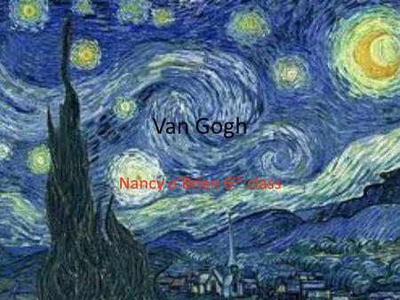 Van Gogh Nancy o’Brien 6 th class. About Van Gogh Vincent William Van Gogh was a Dutch post impressionist painter whose work,notable for its rough beauty,emotional.