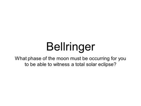 Bellringer What phase of the moon must be occurring for you to be able to witness a total solar eclipse?