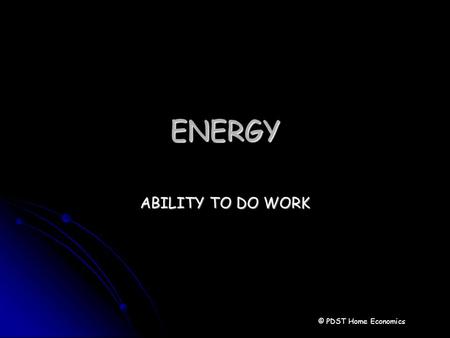 ENERGY ABILITY TO DO WORK © PDST Home Economics. Energy Energy is the ability to do a task Energy is the ability to do a task The food we eat gives the.