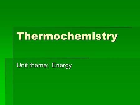 Thermochemistry Unit theme: Energy.