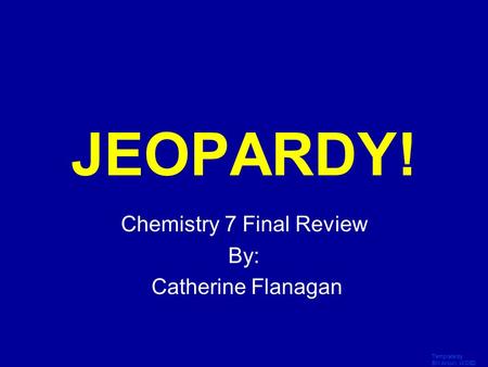 Template by Bill Arcuri, WCSD Click Once to Begin JEOPARDY! Chemistry 7 Final Review By: Catherine Flanagan.