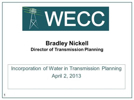 1 Bradley Nickell Director of Transmission Planning Incorporation of Water in Transmission Planning April 2, 2013.
