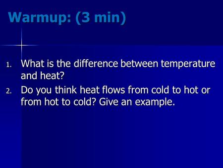 Warmup: (3 min) 1. What is the difference between temperature and heat? 2. Do you think heat flows from cold to hot or from hot to cold? Give an example.