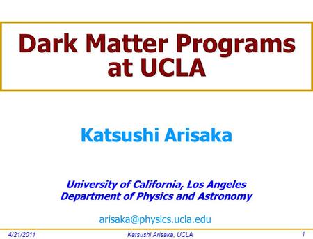 4/21/2011Katsushi Arisaka, UCLA 1 University of California, Los Angeles Department of Physics and Astronomy Katsushi Arisaka.