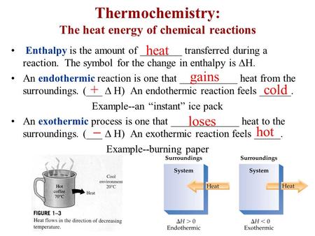 Thermochemistry: The heat energy of chemical reactions Enthalpy is the amount of ________ transferred during a reaction. The symbol for the change in enthalpy.