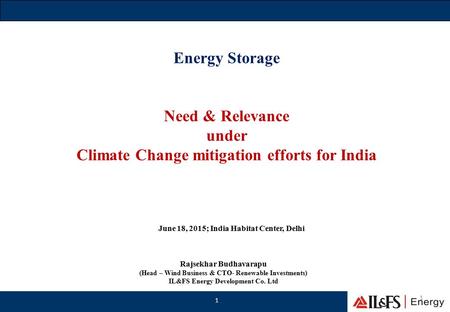 Energy Storage Need & Relevance under Climate Change mitigation efforts for India 1 1 Rajsekhar Budhavarapu (Head – Wind Business & CTO- Renewable Investments)