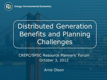 Distributed Generation Benefits and Planning Challenges CREPC/SPSC Resource Planners’ Forum October 3, 2012 Arne Olson.
