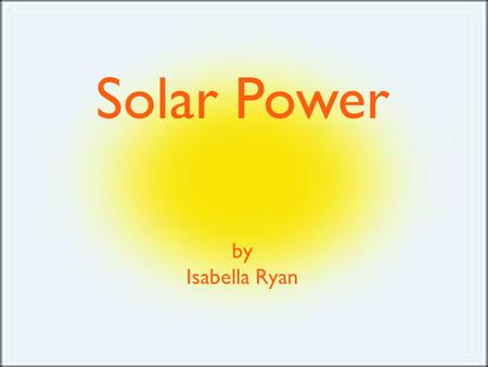 Solar Power by Isabella Ryan. Solar Power converts sunlight in to electricity. Solar Power is the Earth’s most easily available energy and it is the fastest.