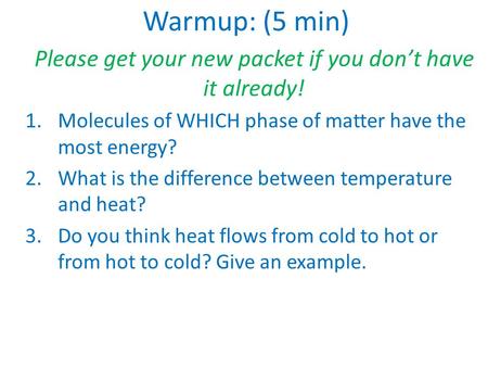 Warmup: (5 min) Please get your new packet if you don’t have it already! 1.Molecules of WHICH phase of matter have the most energy? 2.What is the difference.