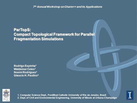 7 th Annual Workshop on Charm++ and its Applications ParTopS: Compact Topological Framework for Parallel Fragmentation Simulations Rodrigo Espinha 1 Waldemar.