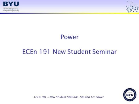 ECEn 191 – New Student Seminar - Session 12: Power Power ECEn 191 New Student Seminar.