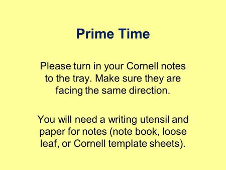 Prime Time Please turn in your Cornell notes to the tray. Make sure they are facing the same direction. You will need a writing utensil and paper for.