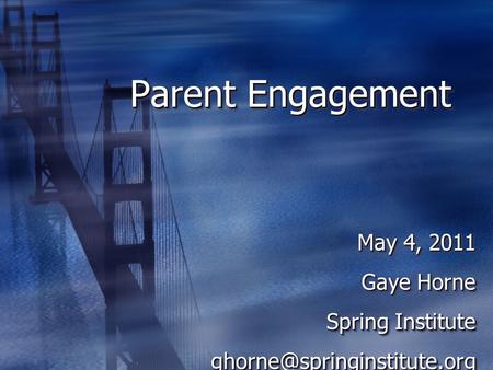 Parent Engagement May 4, 2011 Gaye Horne Spring Institute