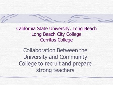 California State University, Long Beach Long Beach City College Cerritos College Collaboration Between the University and Community College to recruit.