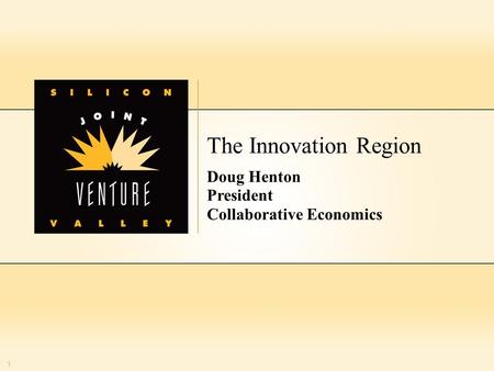 1 The Innovation Region Doug Henton President Collaborative Economics 1.