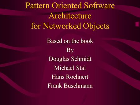 Pattern Oriented Software Architecture for Networked Objects Based on the book By Douglas Schmidt Michael Stal Hans Roehnert Frank Buschmann.