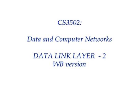 CS3502: Data and Computer Networks DATA LINK LAYER - 2 WB version.