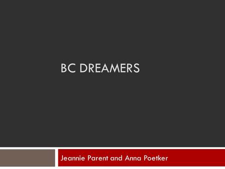 BC DREAMERS Jeannie Parent and Anna Poetker. This Presentation Will Discuss: 1. Who are our undocumented students? 2. What’s new for this student population?