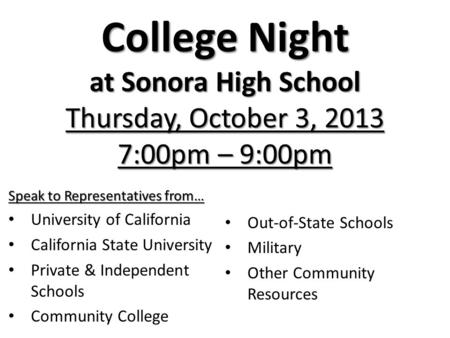 College Night at Sonora High School Thursday, October 3, 2013 7:00pm – 9:00pm Speak to Representatives from… University of California California State.