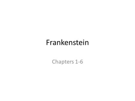 Frankenstein Chapters 1-6.