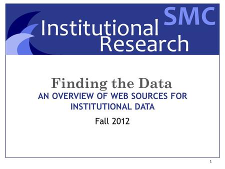 Finding the Data 1 AN OVERVIEW OF WEB SOURCES FOR INSTITUTIONAL DATA Fall 2012.