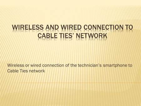 Wireless or wired connection of the technician’s smartphone to Cable Ties network.
