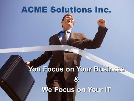 ACME ACME Solutions Inc. You Focus on Your Business & We Focus on Your IT.
