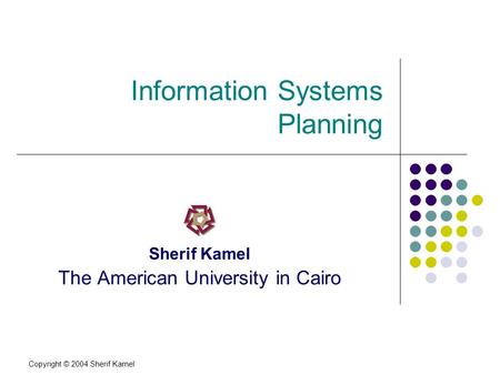 Copyright © 2004 Sherif Kamel Information Systems Planning Sherif Kamel The American University in Cairo.