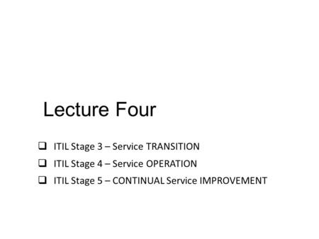 Lecture Four ITIL Stage 3 – Service TRANSITION
