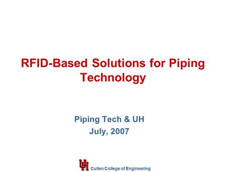 Cullen College of Engineering RFID-Based Solutions for Piping Technology Piping Tech & UH July, 2007.