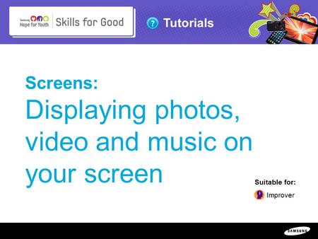 Copyright ©: 1995-2011 SAMSUNG & Samsung Hope for Youth. All rights reserved Tutorials Screens: Displaying photos, video and music on your screen Suitable.