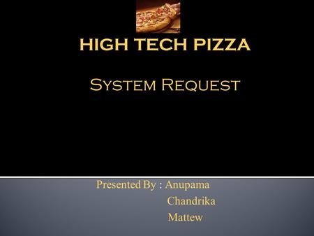 HIGH TECH PIZZA System Request Presented By : Anupama Chandrika Mattew.