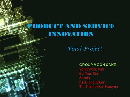 GROUP MOON CAKE Yong Won, Kim Bo Yon, Kim Sarula Kaizhong, Duan Thi Thanh Hoa, Nguyen PRODUCT AND SERVICE INNOVATION Final Project.