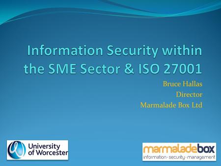 Bruce Hallas Director Marmalade Box Ltd. UK Business Comparison of Information Security Incidents & Financial Impact Corporate UK SME UK 25% ↓ in number.