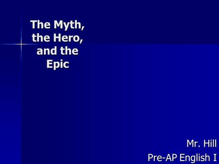 The Myth, the Hero, and the Epic Mr. Hill Pre-AP English I.