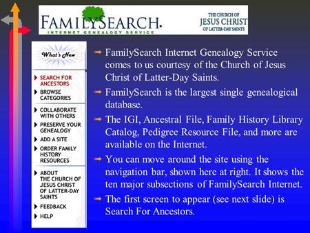 ßFamilySearch Internet Genealogy Service comes to us courtesy of the Church of Jesus Christ of Latter-Day Saints. ßFamilySearch is the largest single.