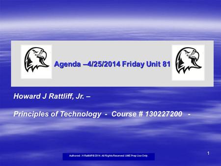 Authored - H Rattliiff © 2014. All Rights Reserved. UME Prep Use Only. 1 Agenda –4/25/2014 Friday Unit 81 Howard J Rattliff, Jr. – Principles of Technology.