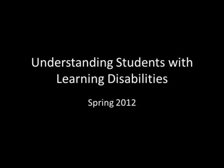 Understanding Students with Learning Disabilities Spring 2012.
