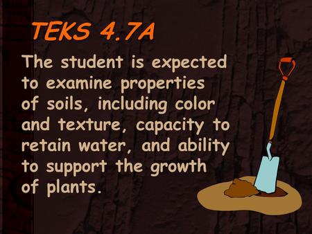 TEKS 4.7A The student is expected to examine properties of soils, including color and texture, capacity to retain water, and ability to support the growth.