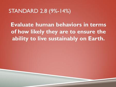 STANDARD 2.8 (9%-14%) Evaluate human behaviors in terms of how likely they are to ensure the ability to live sustainably on Earth.
