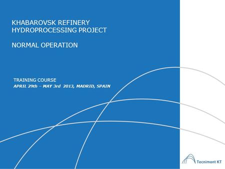 KHABAROVSK REFINERY HYDROPROCESSING PROJECT NORMAL OPERATION APRIL 29th – MAY 3rd 2013, MADRID, SPAIN TRAINING COURSE.